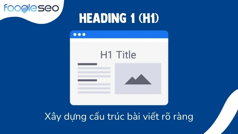 Heading 1 (H1) – Xây dựng cấu trúc bài viết rõ ràng