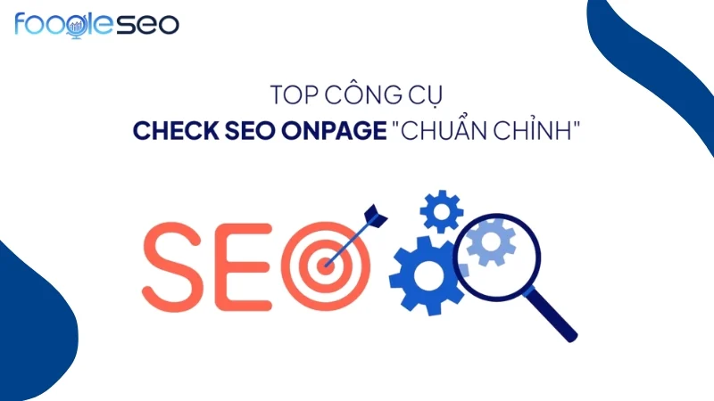 Top công cụ check SEO Onpage chuẩn chỉnh