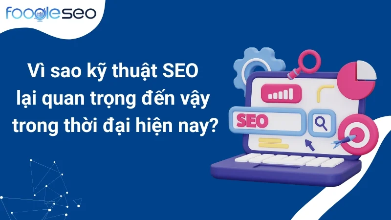 Vì sao kỹ thuật SEO lại quan trọng đến vậy trong thời đại hiện nay?