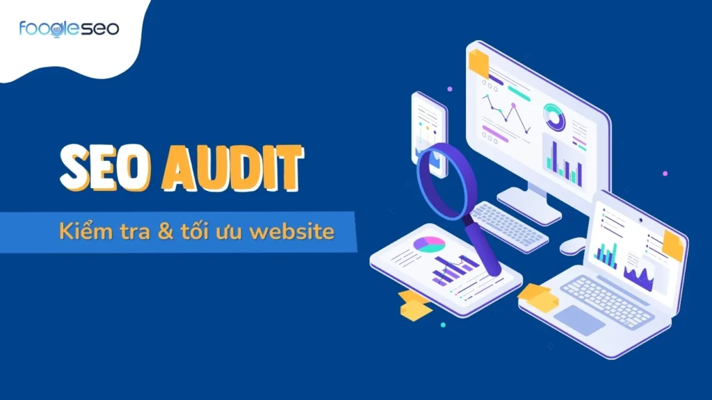 SEO Audit là gì? Hướng dẫn kiểm tra & tối ưu website toàn diện